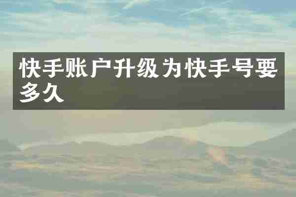 快手账户升级为快手号要多久