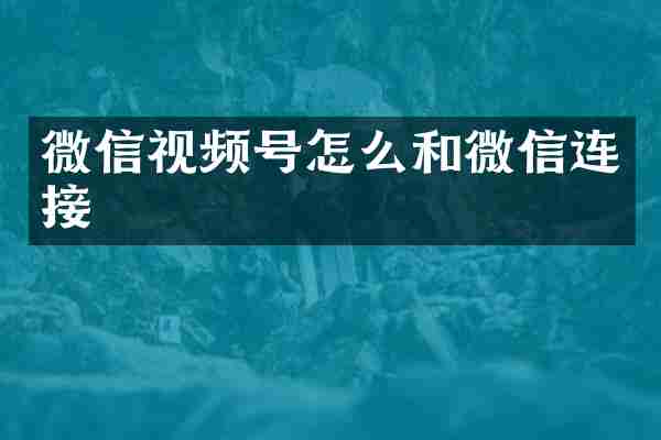 微信视频号怎么和微信连接