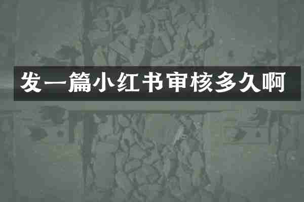 发一篇小红书审核多久啊