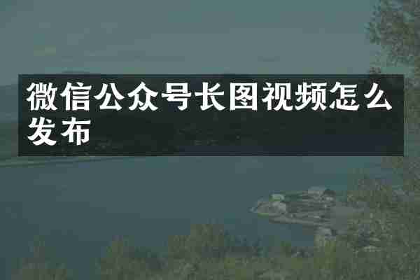 微信公众号长图视频怎么发布