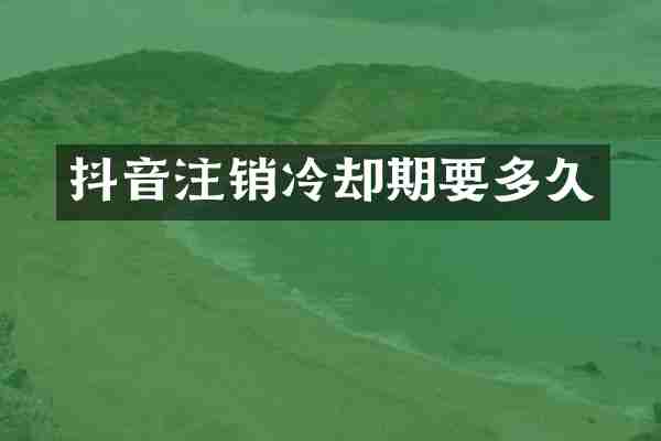 抖音注销冷却期要多久