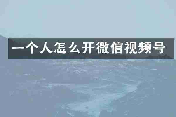 一个人怎么开微信视频号
