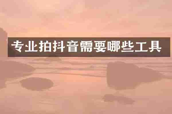 专业拍抖音需要哪些工具