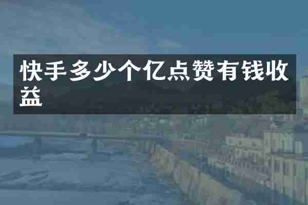 快手多少个亿点赞有钱收益