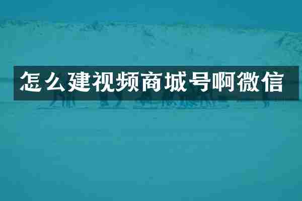 怎么建视频商城号啊微信