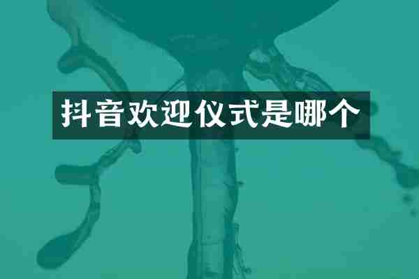 抖音欢迎仪式是哪个
