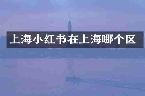上海小红书在上海哪个区