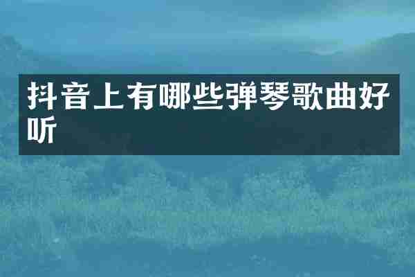 抖音上有哪些弹琴歌曲好听