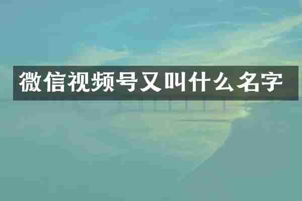 微信视频号又叫什么名字