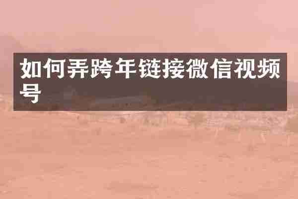 如何弄跨年链接微信视频号
