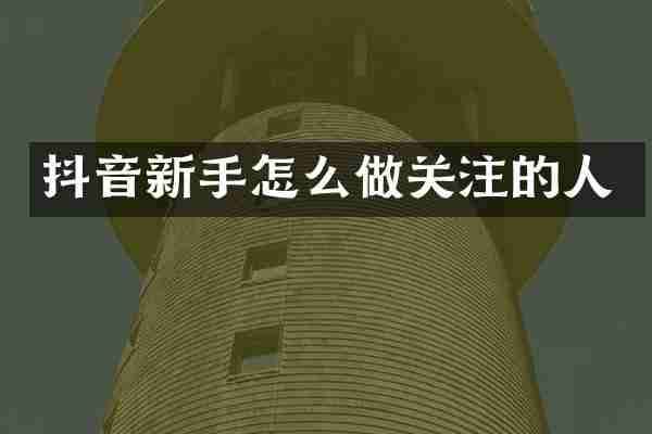 抖音新手怎么做关注的人