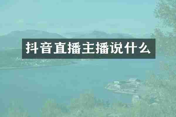 抖音直播主播说什么