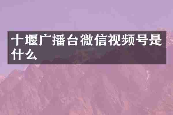 十堰广播台微信视频号是什么
