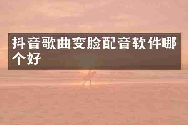 抖音歌曲变脸配音软件哪个好