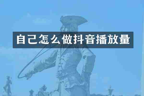 自己怎么做抖音播放量
