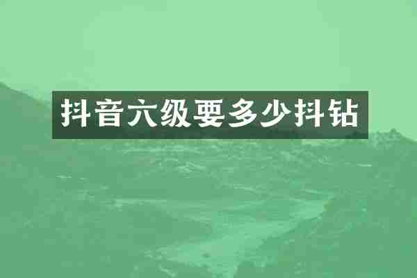 抖音六级要多少抖钻