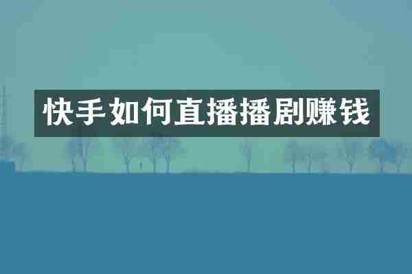 快手如何直播播剧赚钱