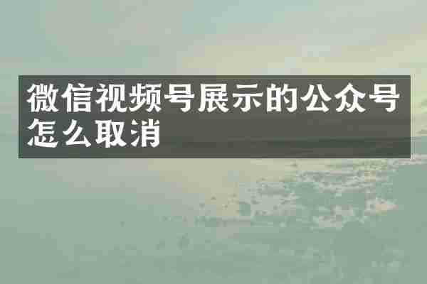 微信视频号展示的公众号怎么取消