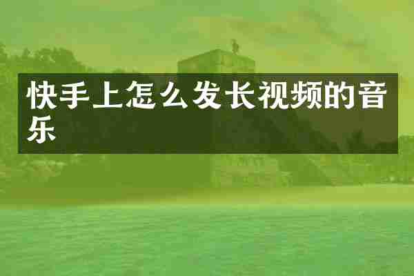 快手上怎么发长视频的音乐