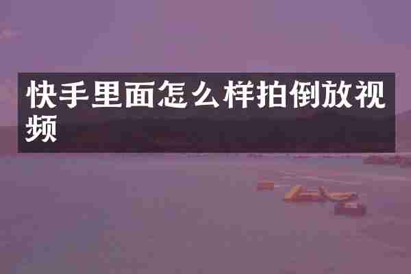 快手里面怎么样拍倒放视频