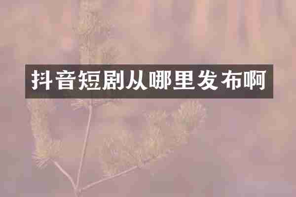 抖音短剧从哪里发布啊