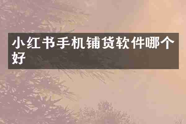 小红书手机铺货软件哪个好