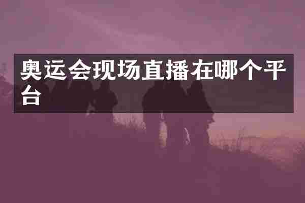 奥运会现场直播在哪个平台