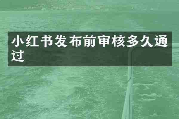 小红书发布前审核多久通过