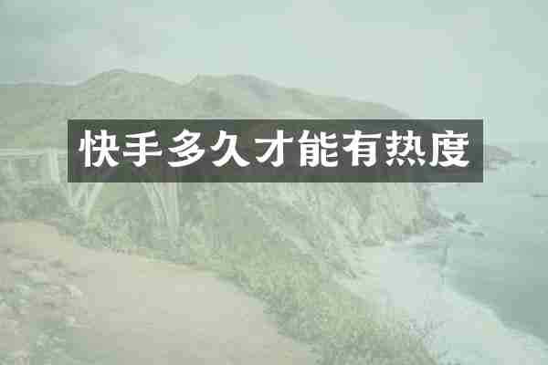 快手多久才能有热度