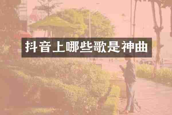 抖音上哪些歌是神曲