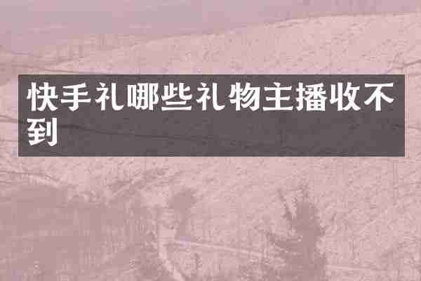 快手礼哪些礼物主播收不到