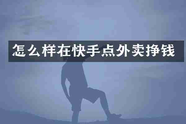 怎么样在快手点外卖挣钱