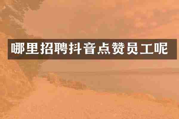 哪里招聘抖音点赞员工呢