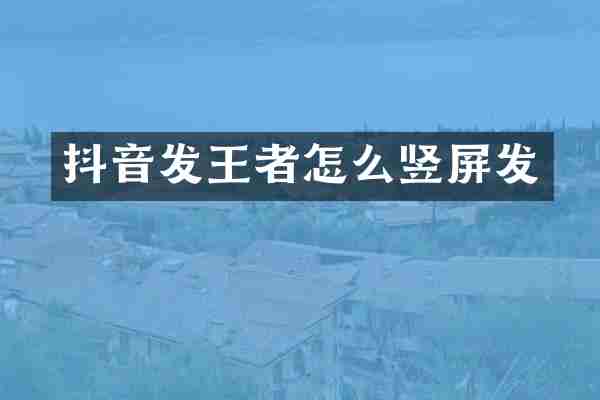 抖音发王者怎么竖屏发