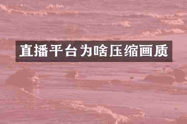 直播平台为啥压缩画质