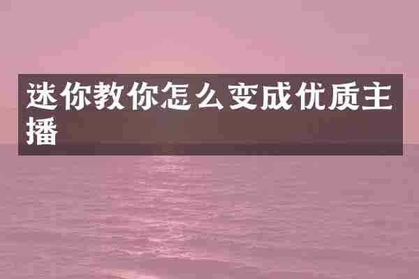 迷你教你怎么变成优质主播