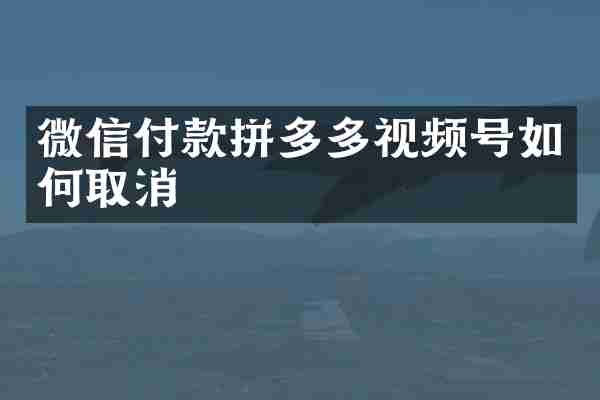 微信付款拼多多视频号如何取消