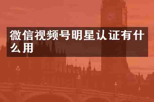 微信视频号明星认证有什么用