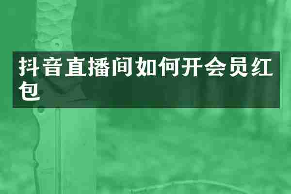 抖音直播间如何开会员红包