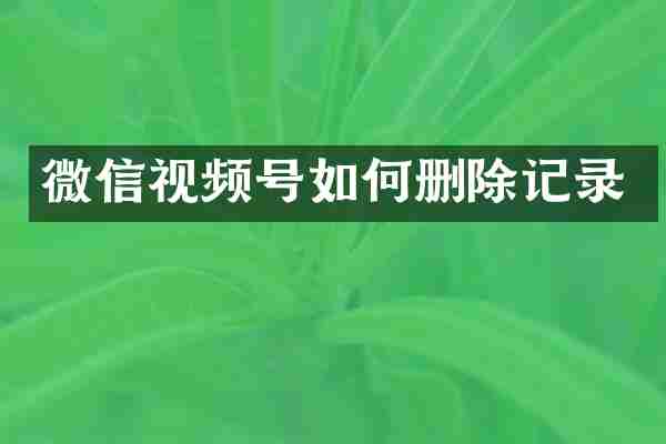 微信视频号如何删除记录