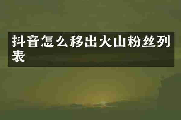抖音怎么移出火山粉丝列表