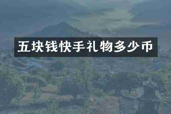 五块钱快手礼物多少币