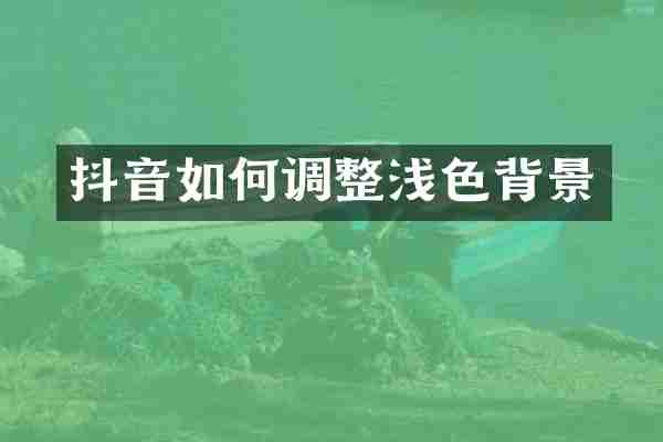 抖音如何调整浅色背景