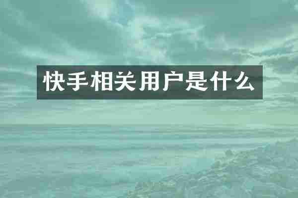 快手相关用户是什么