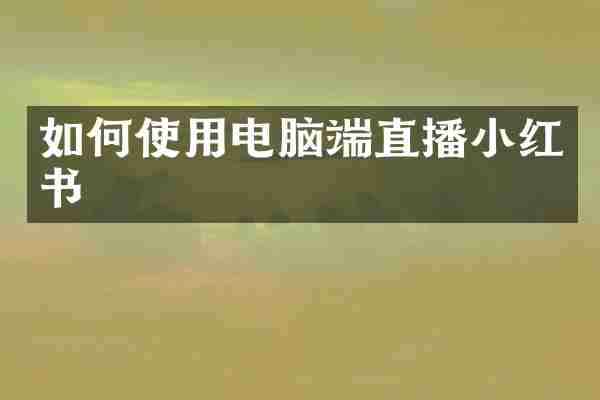 如何使用电脑端直播小红书