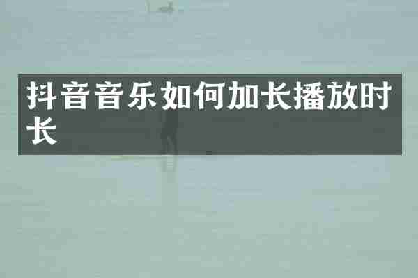 抖音音乐如何加长播放时长