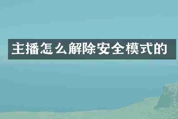 主播怎么解除安全模式的