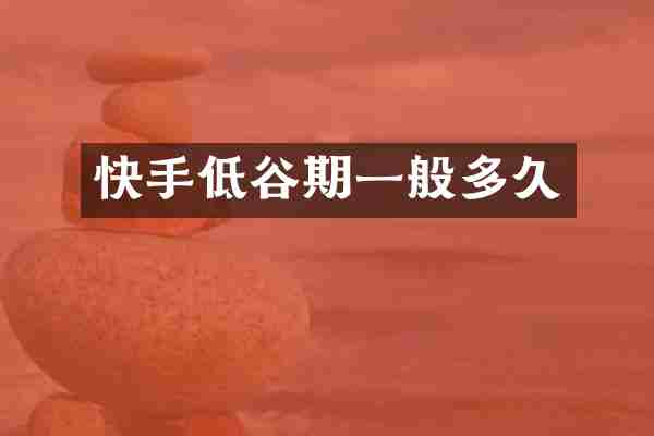 快手低谷期一般多久