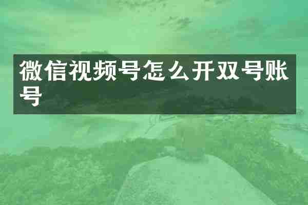 微信视频号怎么开双号账号