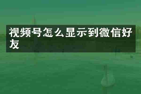 视频号怎么显示到微信好友